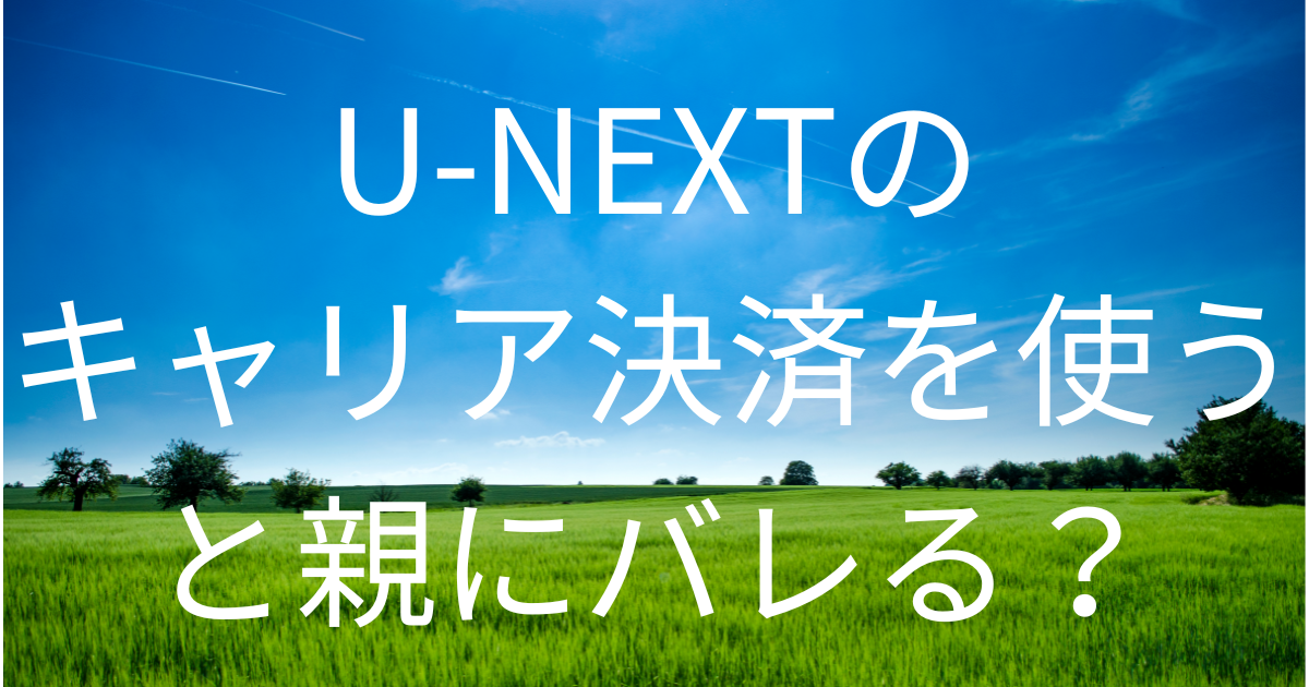 U-NEXTのキャリア決済を使うと親にバレる？